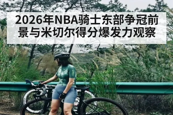 2026年NBA骑士东部争冠前景与米切尔得分爆发力观察