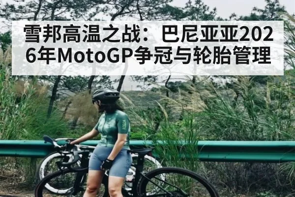 雪邦高温之战：巴尼亚亚2026年MotoGP争冠与轮胎管理