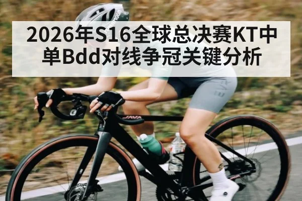 2026年S16全球总决赛KT中单Bdd对线争冠关键分析