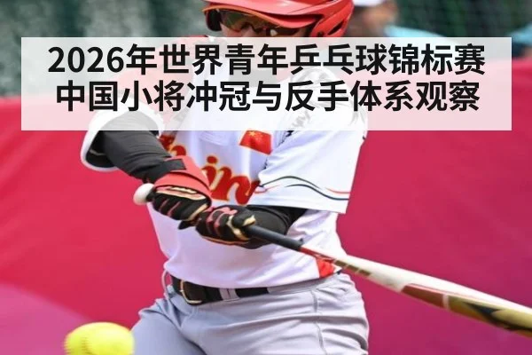 2026年世界青年乒乓球锦标赛中国小将冲冠与反手体系观察